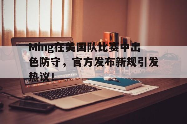 包含Ming在美国队比赛中出色防守,官方发布新规引发热议!的词条